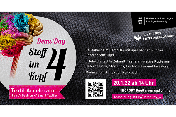 Event-Flyer für den Demo Day des Accelerators Stoff im Kopf. Text: Sei dabei beim DemoDay mit spannenden Pitches unserer Start-ups. Erlebe die textile Zukunft: Treffe kreative Köpfe aus Unternehmen, Start-ups, Hochschulen und Investoren. Moderation: Kimsy von Reischach. Am 20.01.2022 ab 14 Uhr im Innoport Reutlingen und online. Anmeldung: www.bit.ly/DemoDay_4 