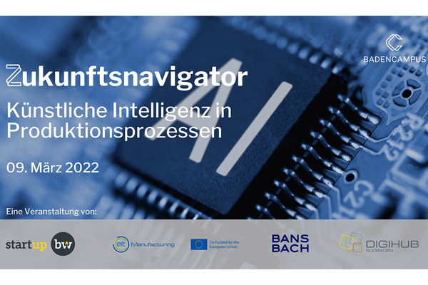 Flyer für den neunten Zukunftsnavigator des BadenCampus. Text: Zukunftsnavigator Künstliche Intelligenzen in Produktionsprozessen 09.03.2022. Logos der Veranstaltungspartner: BadenCampus, Start-up BW, EIT Manufacturing, Europäische Union (Co-funded), BANSBACH, DigiHUB Südbaden.
