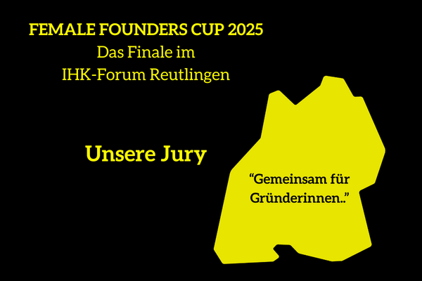 Grafik mit schwarzem Hintergrund und gelber Schrift. Oben steht „FEMALE FOUNDERS CUP 2025 – Das Finale im IHK-Forum Reutlingen“. Darunter in großer Schrift: „Unsere Jury“. Rechts ist eine gelbe, stilisierte Landesform von Baden-Württemberg zu sehen mit dem Text „Gemeinsam für Gründerinnen..“. Oben rechts befindet sich das Start-up BW Logo.